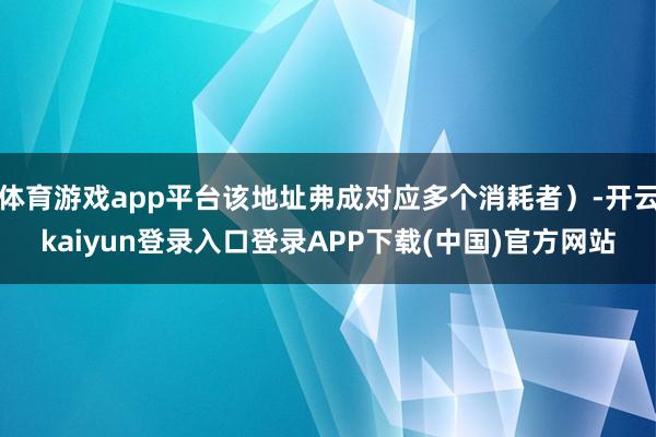 体育游戏app平台该地址弗成对应多个消耗者）-开云kaiyun登录入口登录APP下载(中国)官方网站