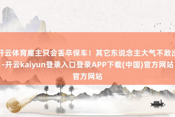 开云体育雇主只会丢卒保车！其它东说念主大气不敢出-开云kaiyun登录入口登录APP下载(中国)官方网站
