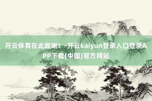 开云体育在此致谢！-开云kaiyun登录入口登录APP下载(中国)官方网站