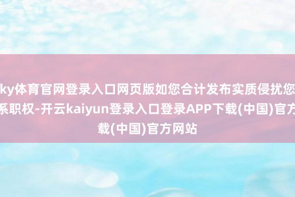 ky体育官网登录入口网页版如您合计发布实质侵扰您的联系职权-开云kaiyun登录入口登录APP下载(中国)官方网站
