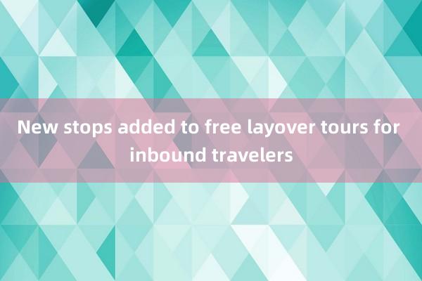 New stops added to free layover tours for inbound travelers