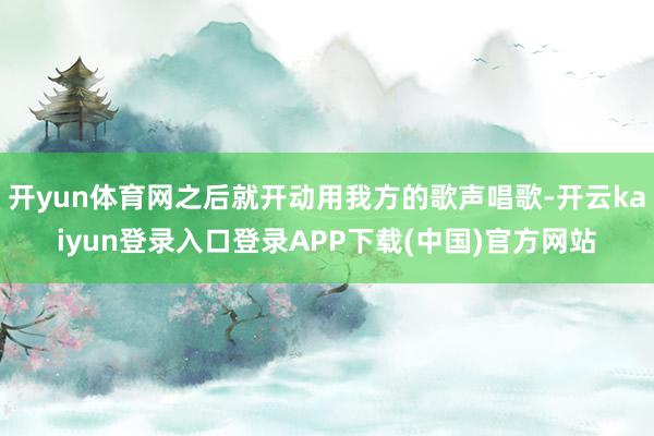 开yun体育网之后就开动用我方的歌声唱歌-开云kaiyun登录入口登录APP下载(中国)官方网站