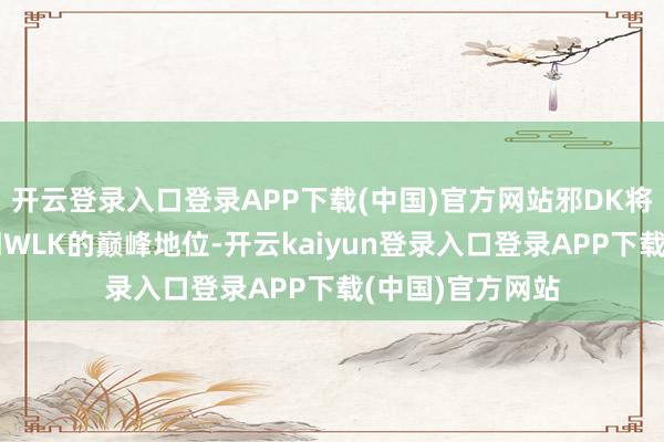 开云登录入口登录APP下载(中国)官方网站邪DK将达到扫数这个词WLK的巅峰地位-开云kaiyun登录入口登录APP下载(中国)官方网站