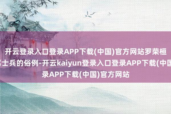 开云登录入口登录APP下载(中国)官方网站罗荣桓很反感打骂士兵的俗例-开云kaiyun登录入口登录APP下载(中国)官方网站