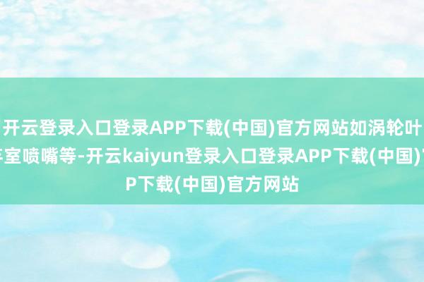 开云登录入口登录APP下载(中国)官方网站如涡轮叶片、废弃室喷嘴等-开云kaiyun登录入口登录APP下载(中国)官方网站