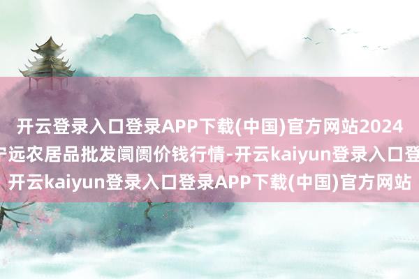 开云登录入口登录APP下载(中国)官方网站2024年11月17日辽宁鞍山宁远农居品批发阛阓价钱行情-开云kaiyun登录入口登录APP下载(中国)官方网站