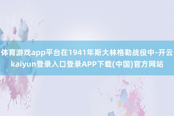 体育游戏app平台在1941年斯大林格勒战役中-开云kaiyun登录入口登录APP下载(中国)官方网站