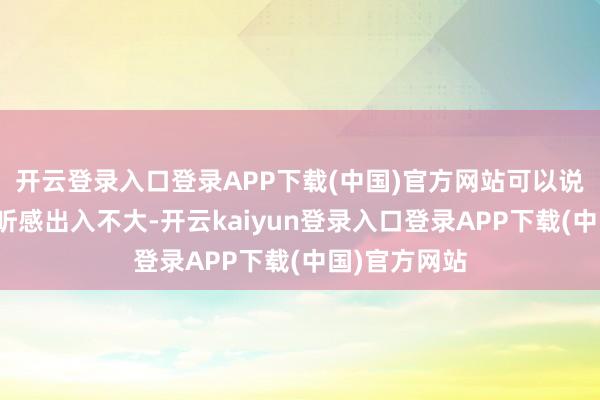 开云登录入口登录APP下载(中国)官方网站可以说和千元音质听感出入不大-开云kaiyun登录入口登录APP下载(中国)官方网站