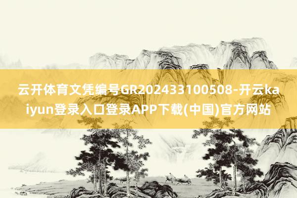 云开体育文凭编号GR202433100508-开云kaiyun登录入口登录APP下载(中国)官方网站