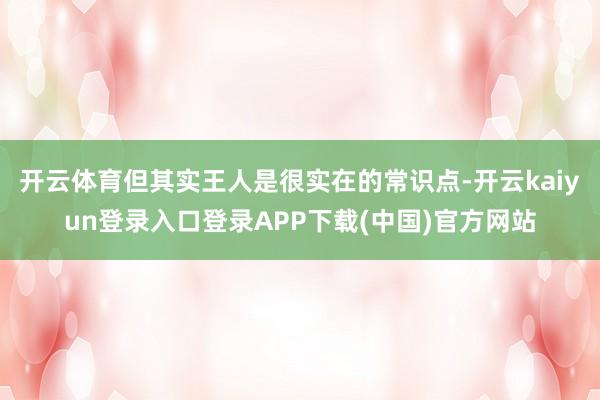 开云体育但其实王人是很实在的常识点-开云kaiyun登录入口登录APP下载(中国)官方网站