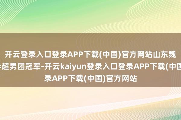 开云登录入口登录APP下载(中国)官方网站山东魏桥队夺得乒超男团冠军-开云kaiyun登录入口登录APP下载(中国)官方网站