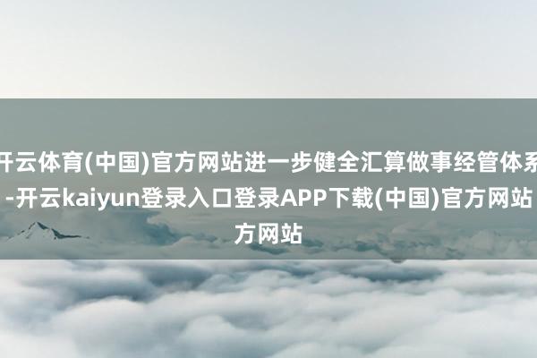 开云体育(中国)官方网站进一步健全汇算做事经管体系-开云kaiyun登录入口登录APP下载(中国)官方网站