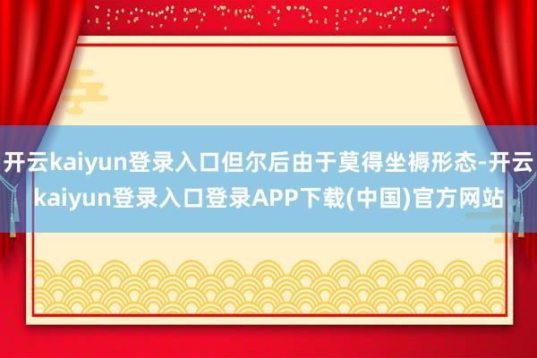 开云kaiyun登录入口但尔后由于莫得坐褥形态-开云kaiyun登录入口登录APP下载(中国)官方网站