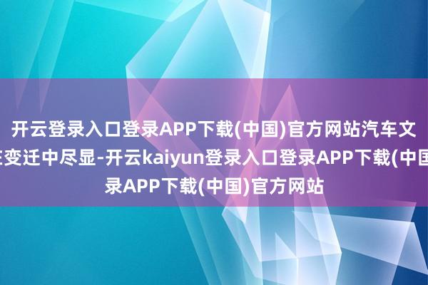 开云登录入口登录APP下载(中国)官方网站汽车文化的魔力在变迁中尽显-开云kaiyun登录入口登录APP下载(中国)官方网站