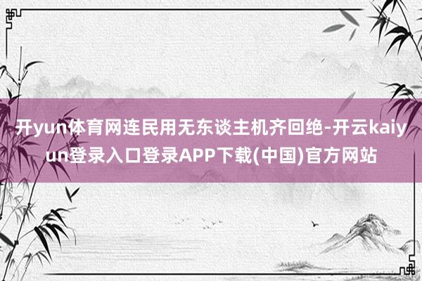 开yun体育网连民用无东谈主机齐回绝-开云kaiyun登录入口登录APP下载(中国)官方网站