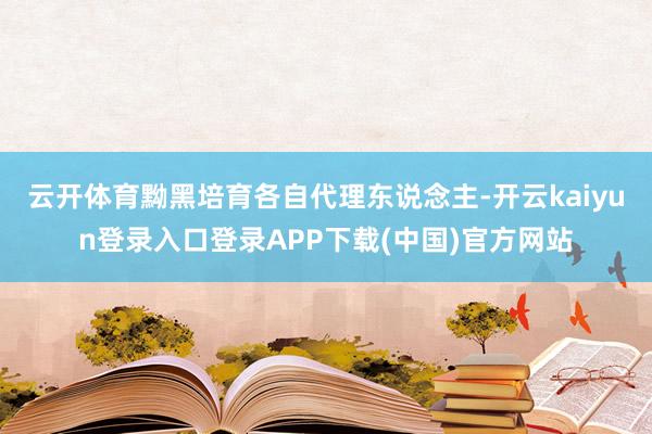 云开体育黝黑培育各自代理东说念主-开云kaiyun登录入口登录APP下载(中国)官方网站