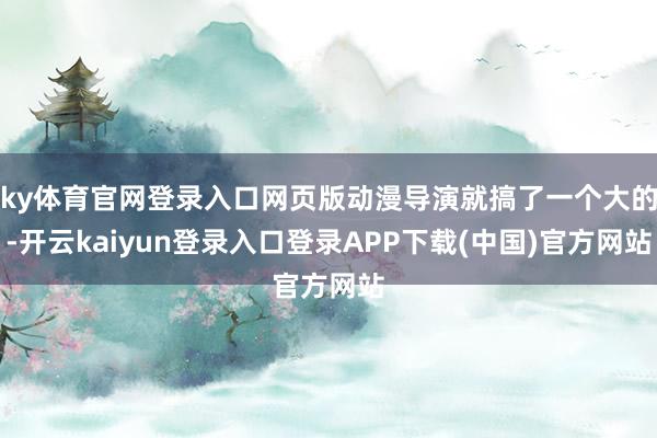 ky体育官网登录入口网页版动漫导演就搞了一个大的-开云kaiyun登录入口登录APP下载(中国)官方网站