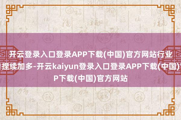 开云登录入口登录APP下载(中国)官方网站　　行业门店数目捏续加多-开云kaiyun登录入口登录APP下载(中国)官方网站