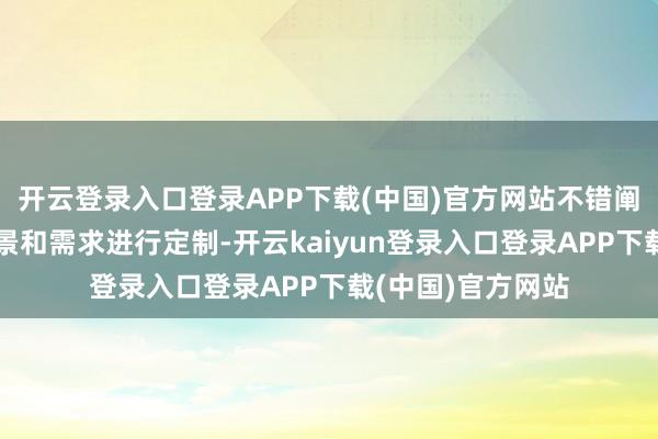 开云登录入口登录APP下载(中国)官方网站不错阐发不同的应用场景和需求进行定制-开云kaiyun登录入口登录APP下载(中国)官方网站