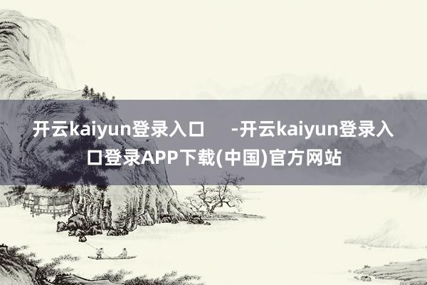 开云kaiyun登录入口     -开云kaiyun登录入口登录APP下载(中国)官方网站