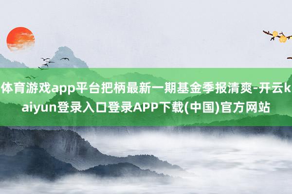 体育游戏app平台把柄最新一期基金季报清爽-开云kaiyun登录入口登录APP下载(中国)官方网站