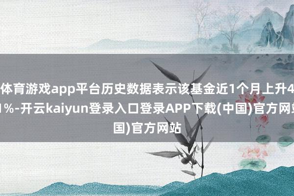 体育游戏app平台历史数据表示该基金近1个月上升4.1%-开云kaiyun登录入口登录APP下载(中国)官方网站