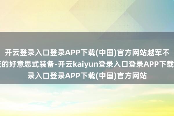开云登录入口登录APP下载(中国)官方网站越军不仅领有多半缉获的好意思式装备-开云kaiyun登录入口登录APP下载(中国)官方网站