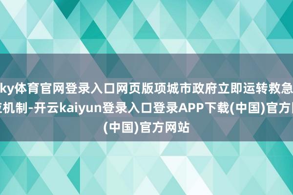 ky体育官网登录入口网页版项城市政府立即运转救急反应机制-开云kaiyun登录入口登录APP下载(中国)官方网站