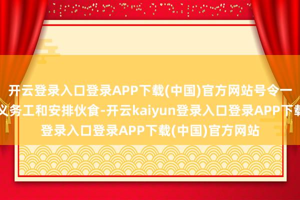 开云登录入口登录APP下载(中国)官方网站号令一齐村民集资、出义务工和安排伙食-开云kaiyun登录入口登录APP下载(中国)官方网站