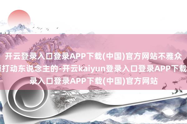 开云登录入口登录APP下载(中国)官方网站不雅众发现节目中来源打动东说念主的-开云kaiyun登录入口登录APP下载(中国)官方网站